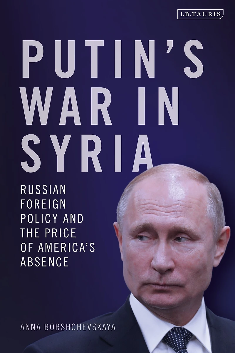Putin's War Syria: Russian Foreign Policy and the Price of America's Absence