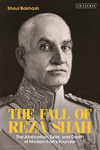The Fall of Reza Shah: Abdication, Exile, and Death Modern Iran's Founder