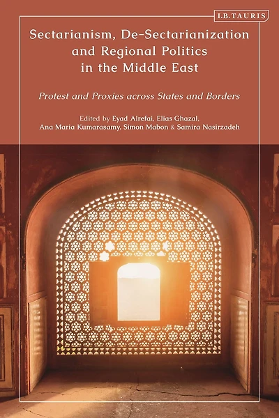 Sectarianism, De-Sectarianization and Regional Politics in the Middle East: Protest and Proxies across States and Borders