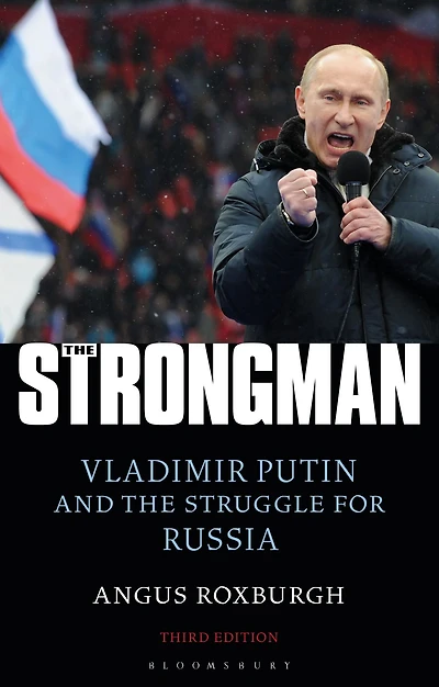 the Strongman: Vladimir Putin and Struggle for Russia