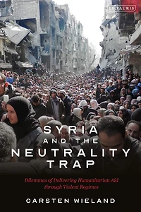 Syria and The Neutrality Trap: Dilemmas of Delivering Humanitarian Aid through Violent Regimes