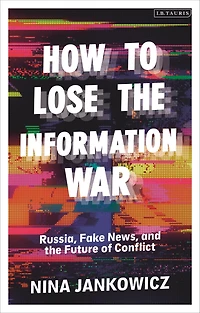 How to Lose the Information War: Russia, Fake News, and Future of Conflict