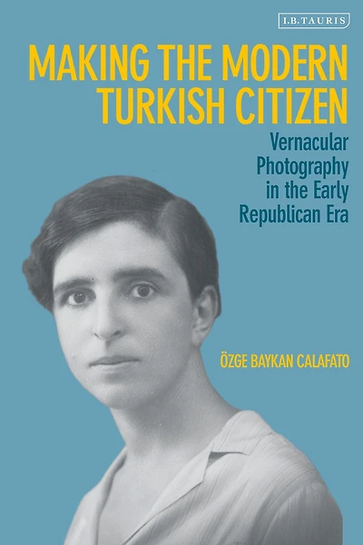 Making the Modern Turkish Citizen: Vernacular Photography Early Republican Era