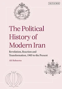 the Political History of Modern Iran: Revolution, Reaction and Transformation, 1905 to Present