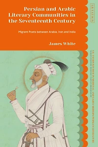 Persian and Arabic Literary Communities the Seventeenth Century: Migrant Poets between Arabia, Iran India