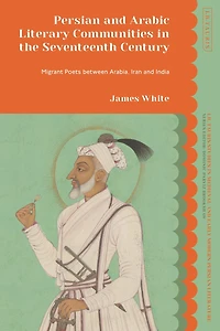 Persian and Arabic Literary Communities the Seventeenth Century: Migrant Poets between Arabia, Iran India
