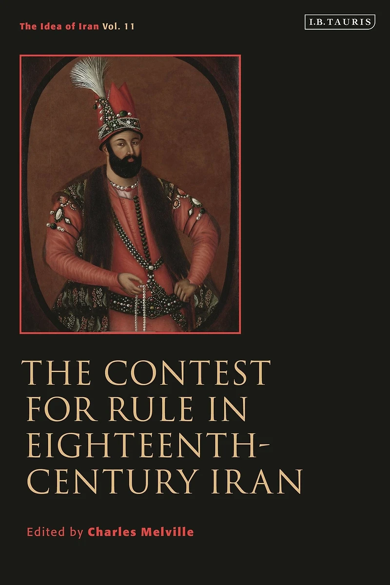 The Contest for Rule Eighteenth-Century Iran: Idea of Iran Vol. 11