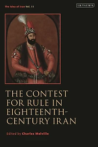 The Contest for Rule Eighteenth-Century Iran: Idea of Iran Vol. 11