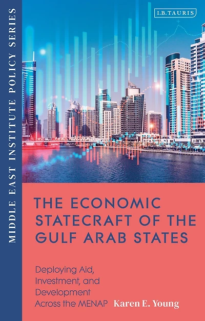 the Economic Statecraft of Gulf Arab States: Deploying Aid, Investment and Development Across MENAP