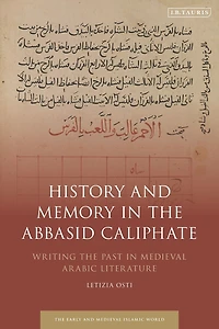 History and Memory the Abbasid Caliphate: Writing Past Medieval Arabic Literature