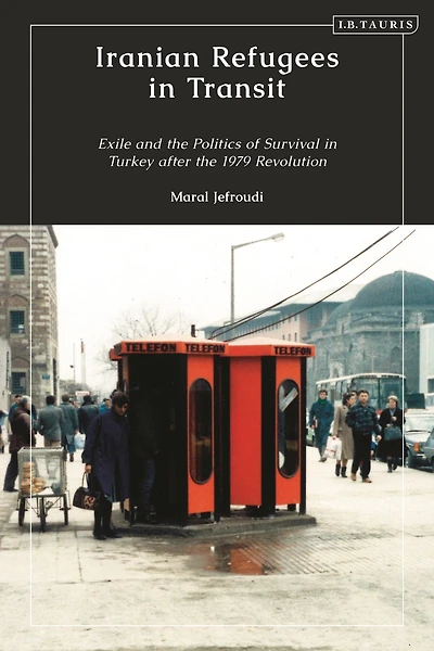 Iranian Refugees Transit: Exile and the Politics of Survival Turkey after 1979 Revolution