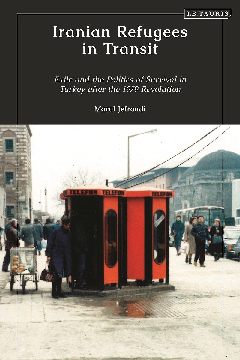 Iranian Refugees Transit: Exile and the Politics of Survival Turkey after 1979 Revolution