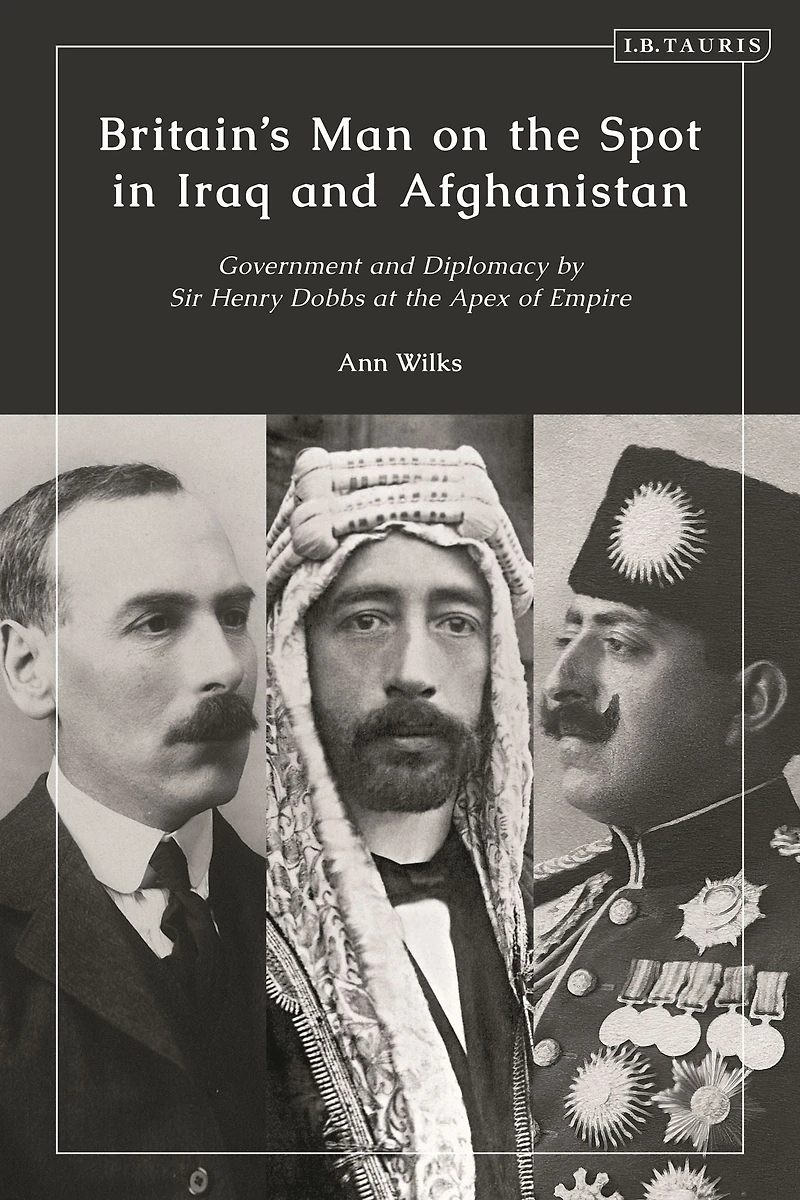 Britain's Man on the Spot Iraq and Afghanistan: Government Diplomacy by Sir Henry Dobbs at Apex of Empire