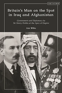 Britain's Man on the Spot Iraq and Afghanistan: Government Diplomacy by Sir Henry Dobbs at Apex of Empire