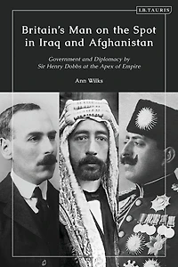 Britain's Man on the Spot Iraq and Afghanistan: Government Diplomacy by Sir Henry Dobbs at Apex of Empire