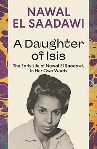 A Daughter of Isis: The Early Life Nawal El Saadawi, Her Own Words