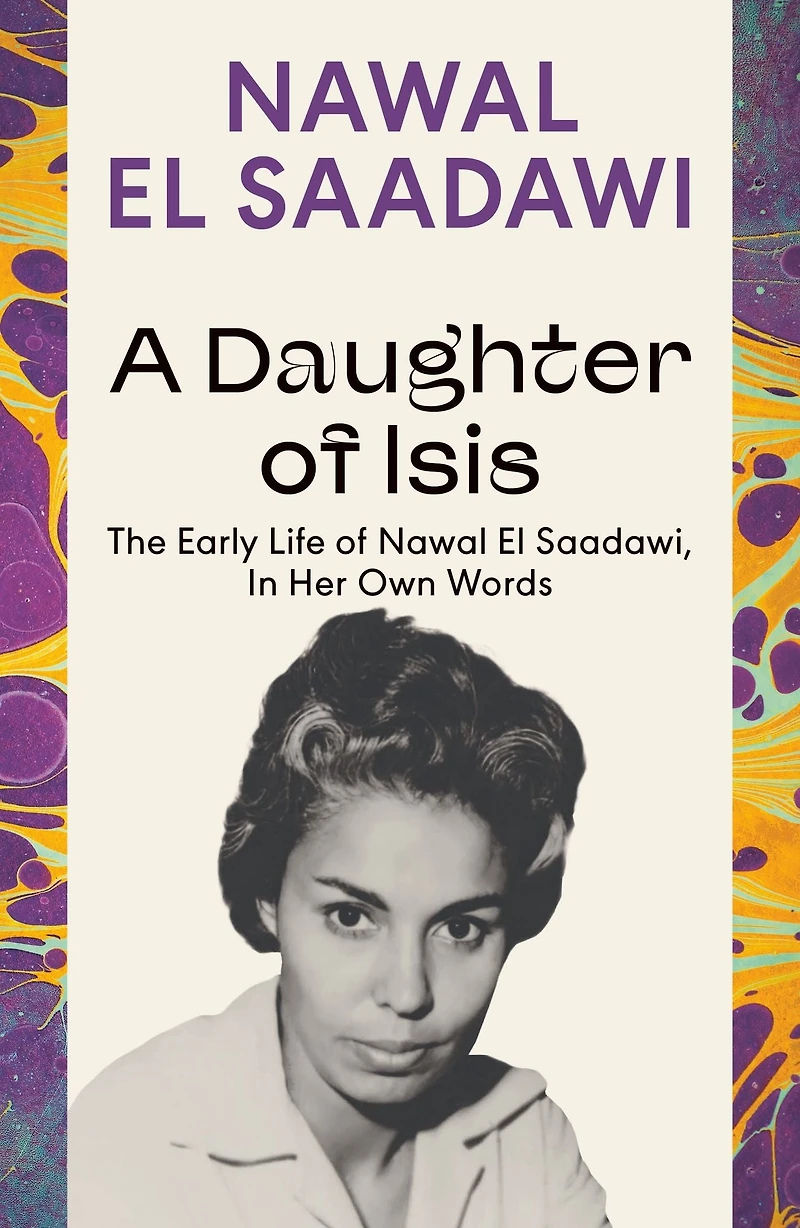A Daughter of Isis: The Early Life Nawal El Saadawi, Her Own Words
