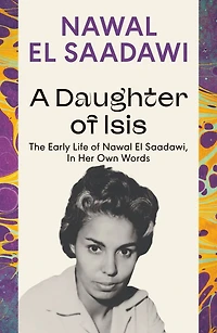 A Daughter of Isis: The Early Life Nawal El Saadawi, Her Own Words