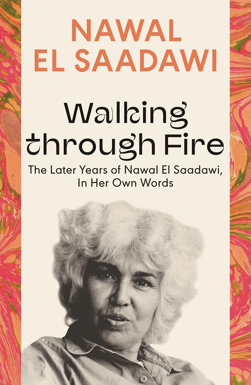 Walking through Fire: The Later Years of Nawal El Saadawi, Her Own Words