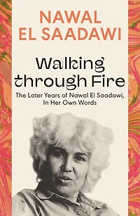 Walking through Fire: The Later Years of Nawal El Saadawi, Her Own Words