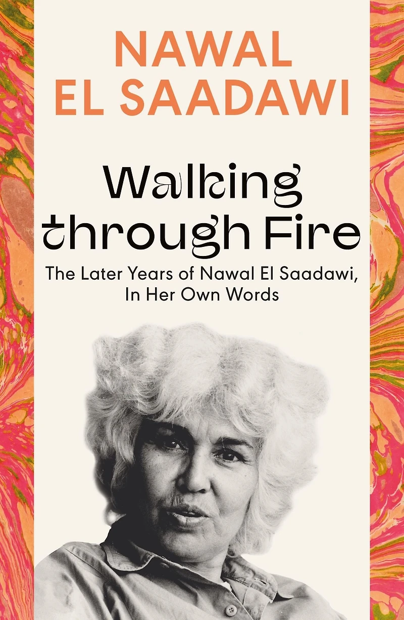 Walking through Fire: The Later Years of Nawal El Saadawi, Her Own Words
