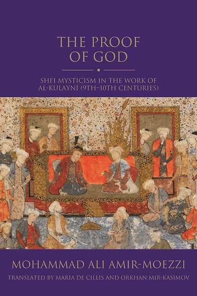 The Proof of God: Shi'i Mysticism in the Work of al-Kulayni (9th-10th centuries)