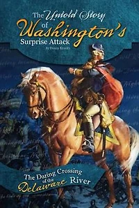 the Untold Story of Washington's Surprise Attack: Daring Crossing Delaware River