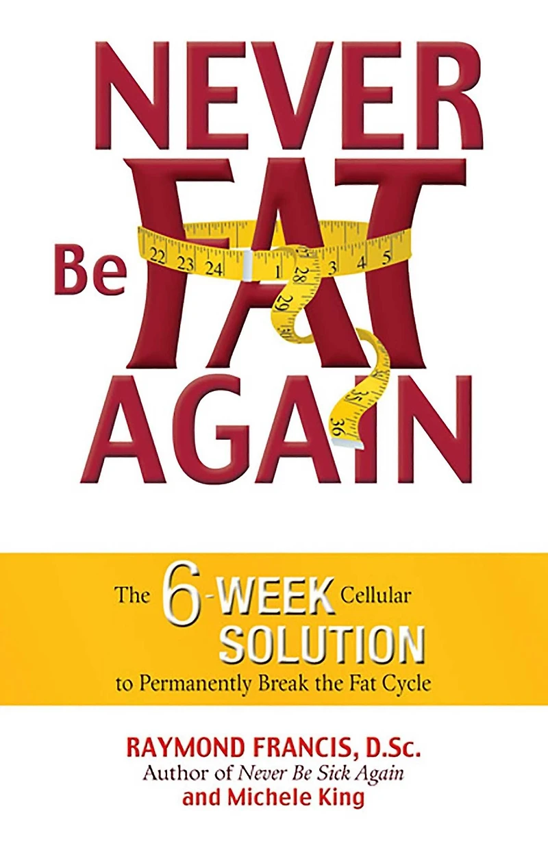 Never Be Fat Again: the 6-Week Cellular Solution to Permanently Break Cycle