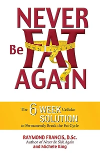 Never Be Fat Again: the 6-Week Cellular Solution to Permanently Break Cycle