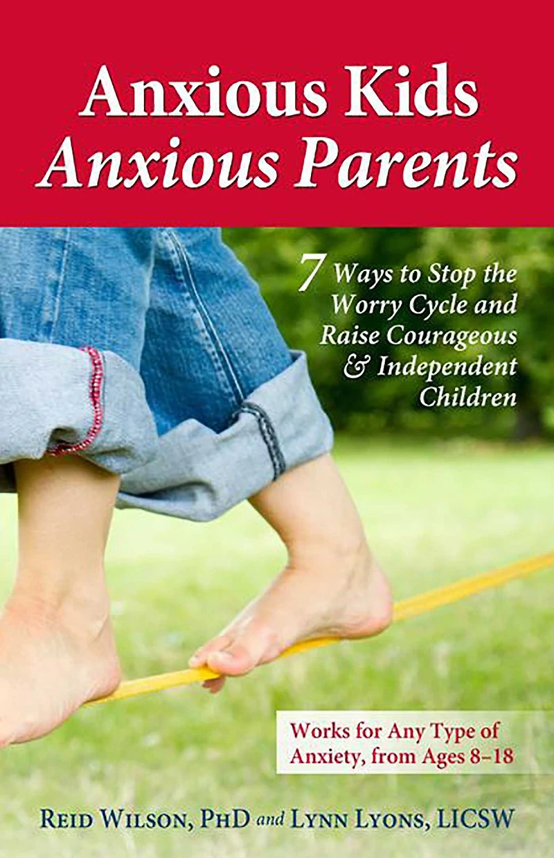 Anxious Kids, Parents: 7 Ways to Stop the Worry Cycle and Raise Courageous Independent Children