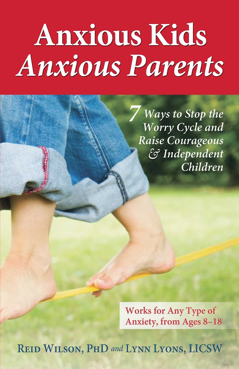 Anxious Kids, Parents: 7 Ways to Stop the Worry Cycle and Raise Courageous Independent Children