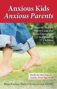 Anxious Kids, Parents: 7 Ways to Stop the Worry Cycle and Raise Courageous Independent Children