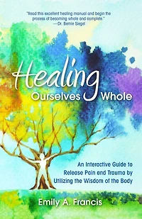 Healing Ourselves Whole: An Interactive Guide to Release Pain and Trauma by Utilizing the Wisdom of Body