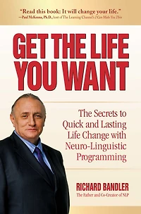 Get The Life You Want: Secrets to Quick and Lasting Change with Neuro-Linguistic Programming