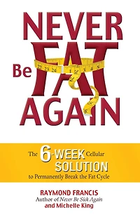 Never Be Fat Again: the 6-Week Cellular Solution to Permanently Break Cycle