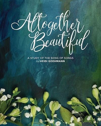 Altogether Beautiful: An 8-Week Bible Study of the Song of Songs