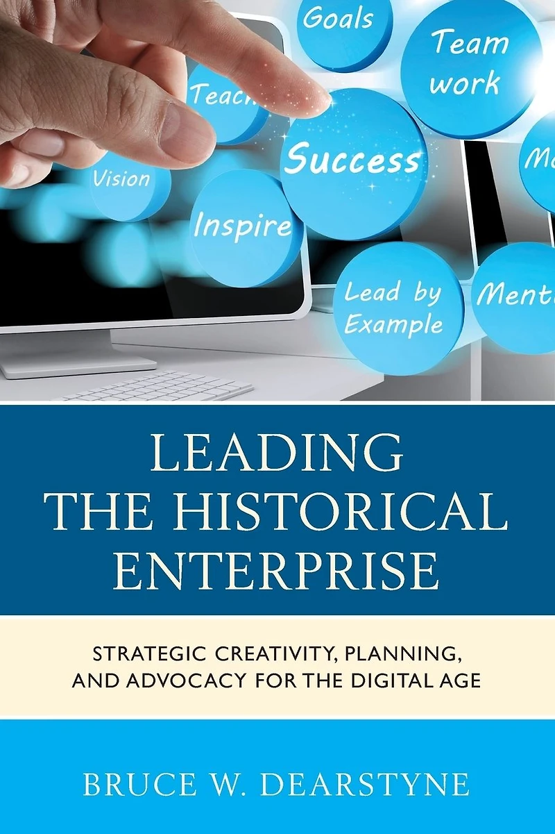 Leading the Historical Enterprise: Strategic Creativity, Planning, and Advocacy for Digital Age