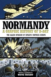 Normandy: A Graphic History of D-Day: The Allied Invasion Hitler's Fortress Europe