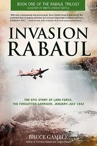 Invasion Rabaul: The Epic Story of Lark Force, the Forgotten Garrison, January - July 1942