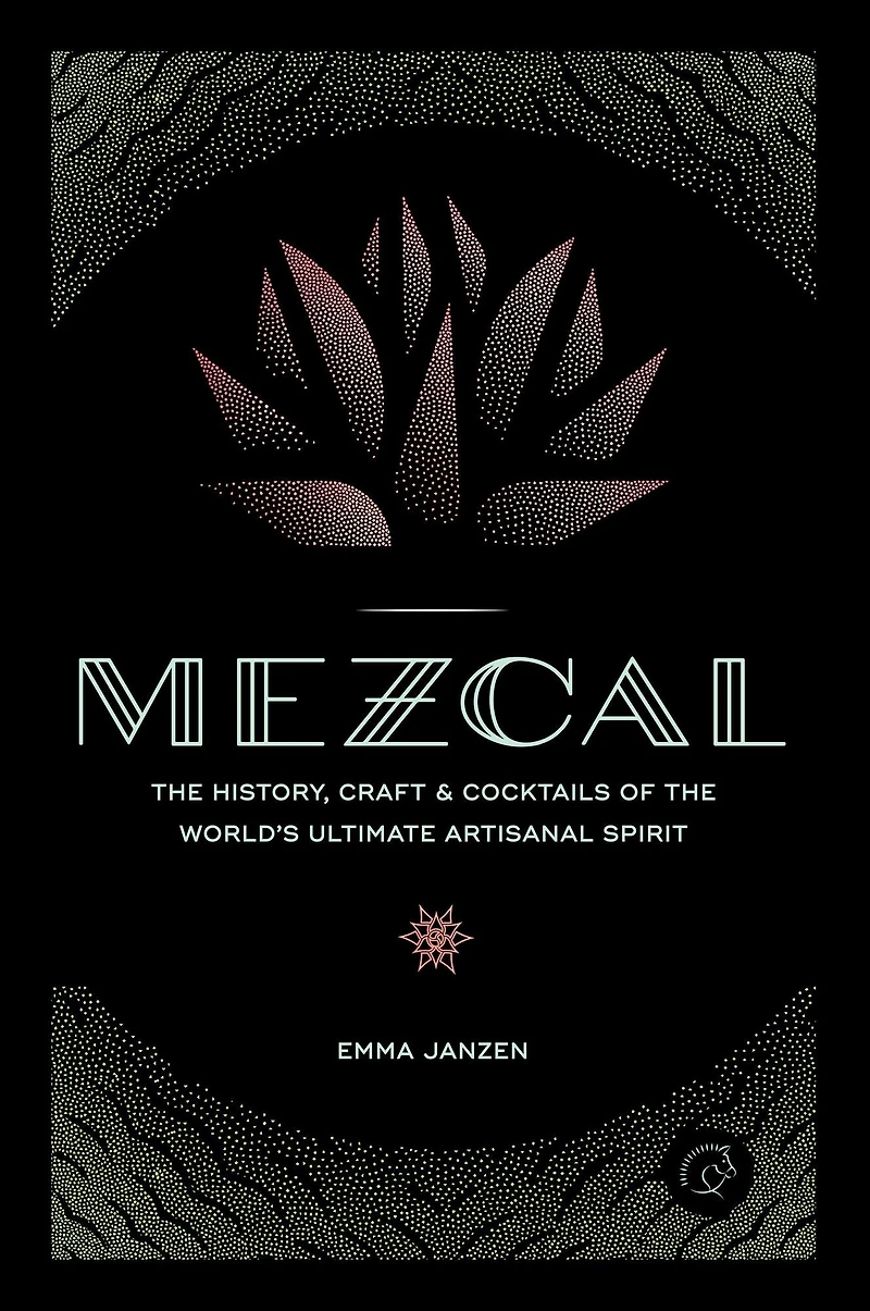 Mezcal: the History, Craft & Cocktails of World's Ultimate Artisanal Spirit