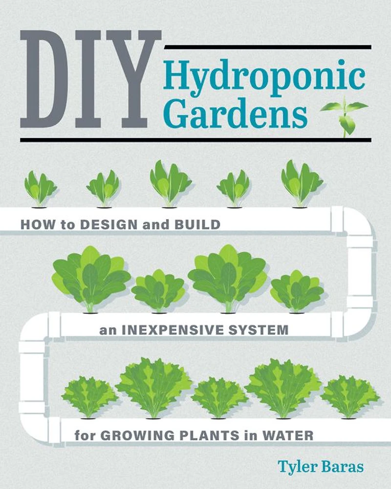 DIY Hydroponic Gardens: How to Design and Build an Inexpensive System for Growing Plants Water