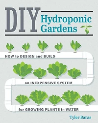 DIY Hydroponic Gardens: How to Design and Build an Inexpensive System for Growing Plants Water
