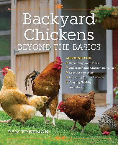Backyard Chickens Beyond the Basics: Lessons for Expanding Your Flock, Understanding Chicken Behavior, Keeping a Rooster, Adjusting Seasons, Staying Healthy, and More!