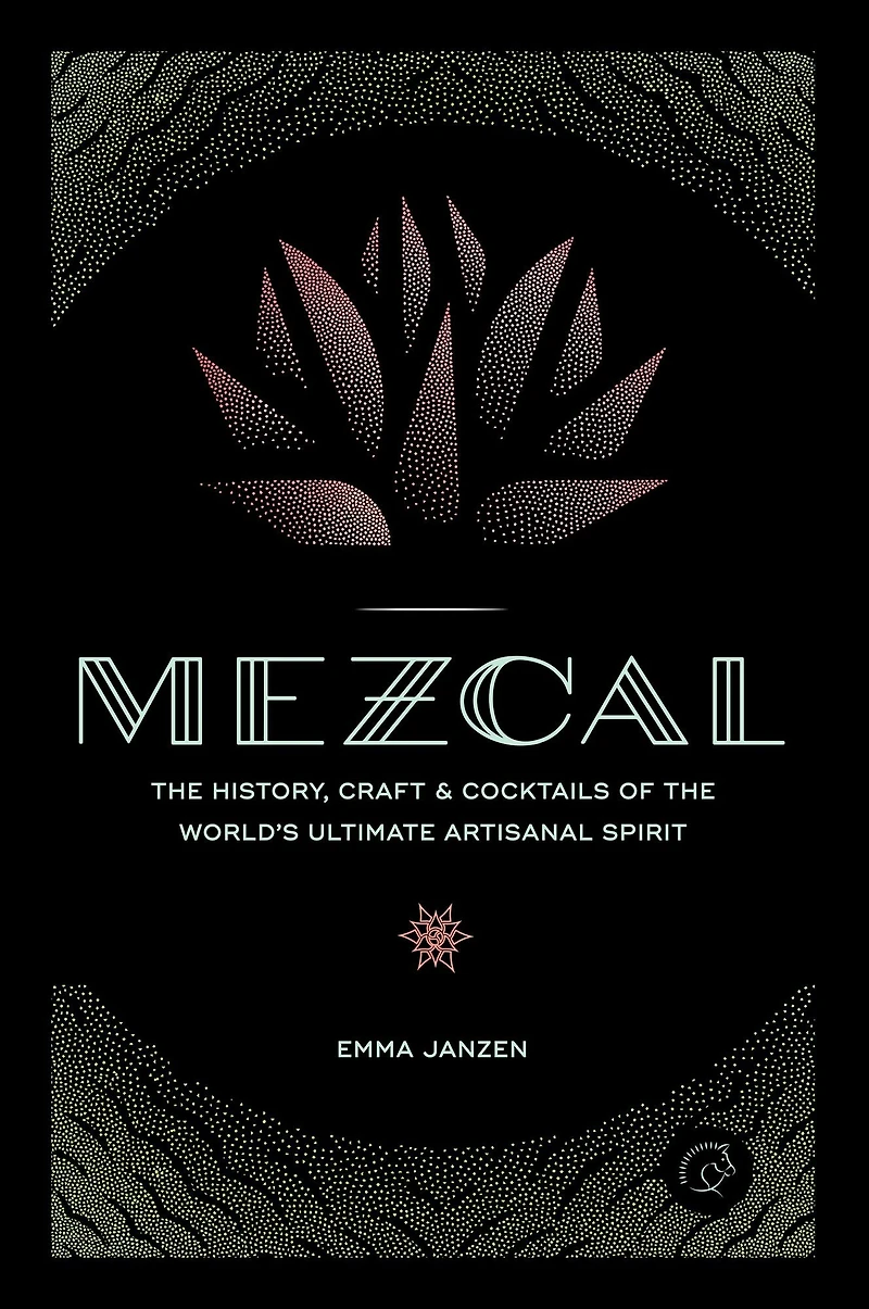 Mezcal: the History, Craft & Cocktails of World's Ultimate Artisanal Spirit