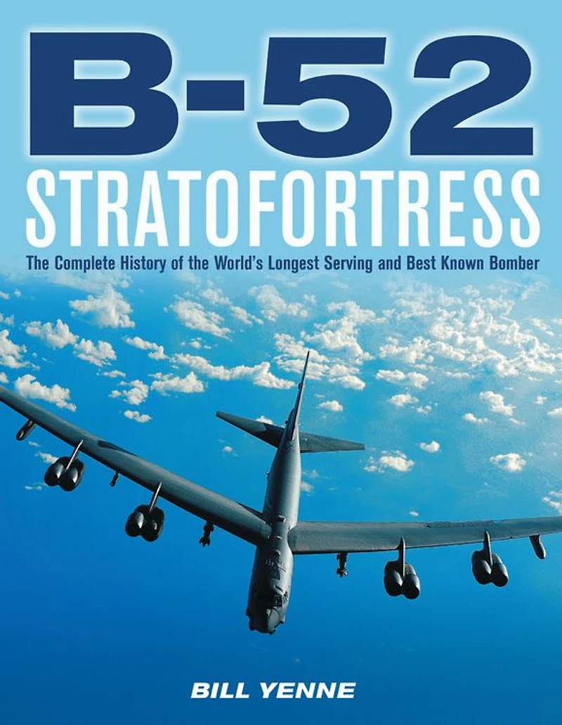 B-52 Stratofortress: the Complete History of World's Longest Serving and Best Known Bomber