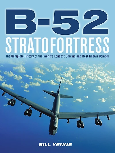 B-52 Stratofortress: the Complete History of World's Longest Serving and Best Known Bomber