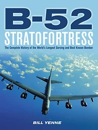 B-52 Stratofortress: the Complete History of World's Longest Serving and Best Known Bomber