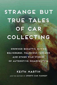 Strange But True Tales of Car Collecting: Drowned Bugattis, Buried Belvederes, Felonious Ferraris and other Wild Stories Automotive Misadventure