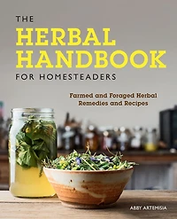 The Herbal Handbook for Homesteaders: Farmed and Foraged Remedies Recipes