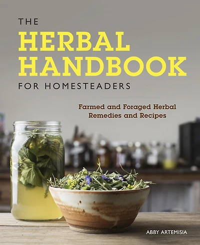 The Herbal Handbook for Homesteaders: Farmed and Foraged Remedies Recipes